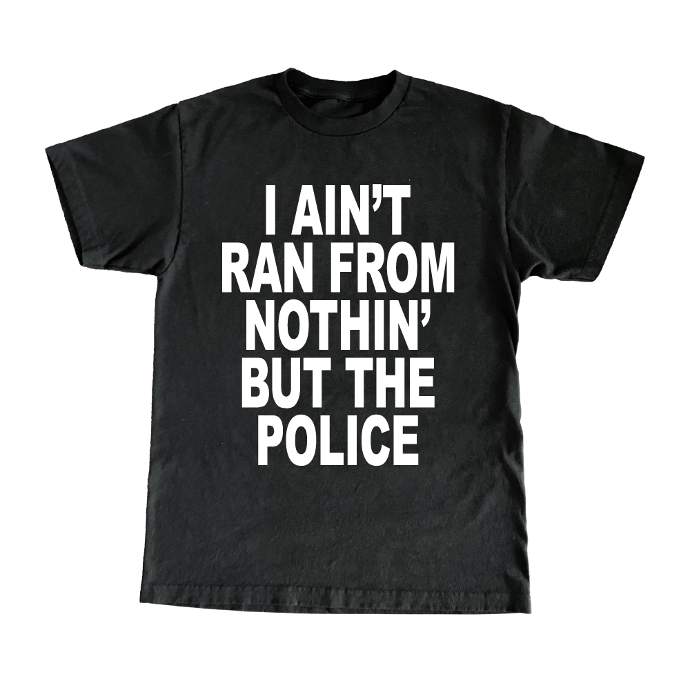 I Ain't Ran From Nothin' But The Police T-Shirt