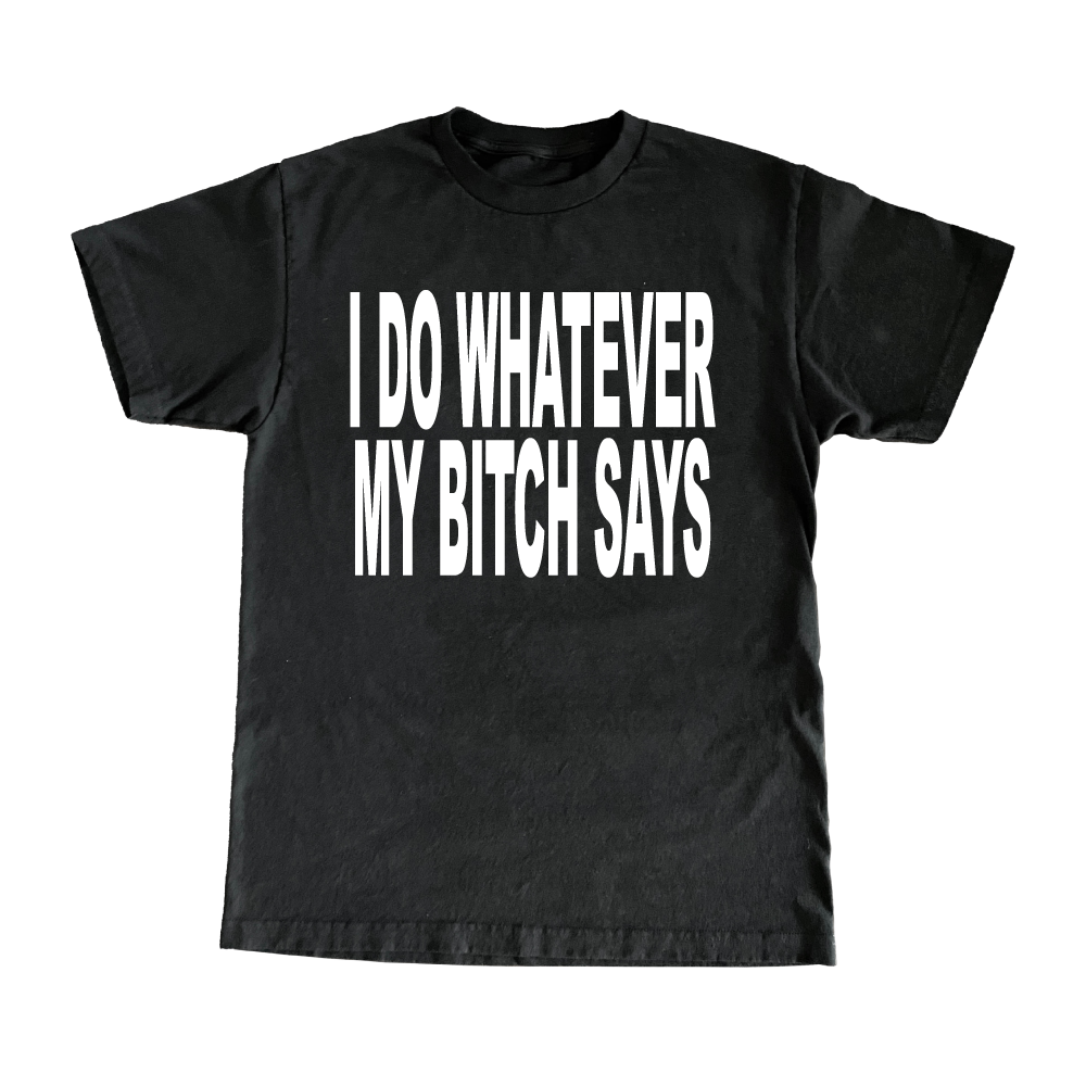 I Do Whatever My Bitch Says T-Shirt