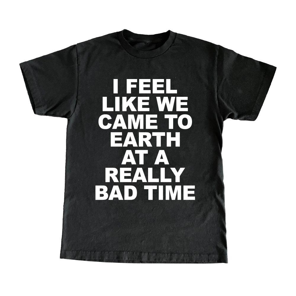 I Feel Like We Came To Earth At A Really Bad Time T-Shirt