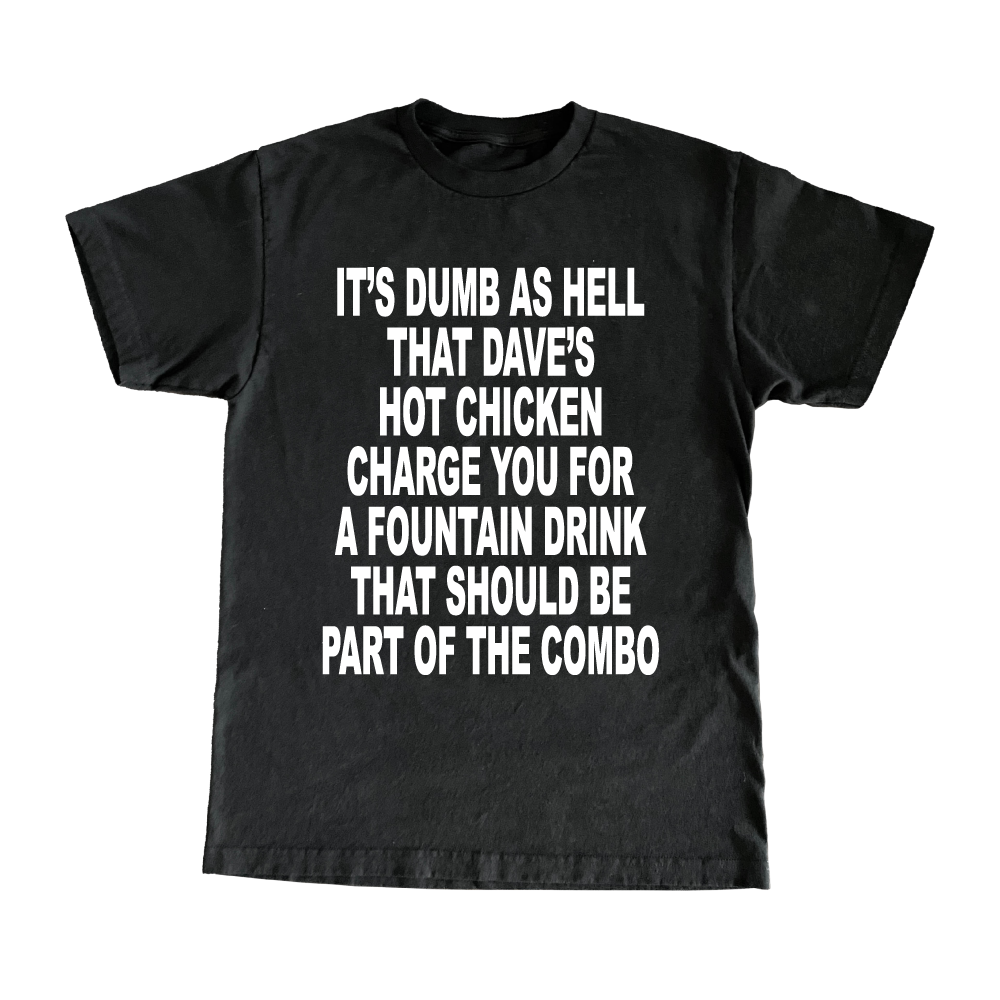 It's Dumb As Hell That Dave's Hot Chicken Charge You For A Fountain Drink That Should Be Part Of The Combo T-Shirt