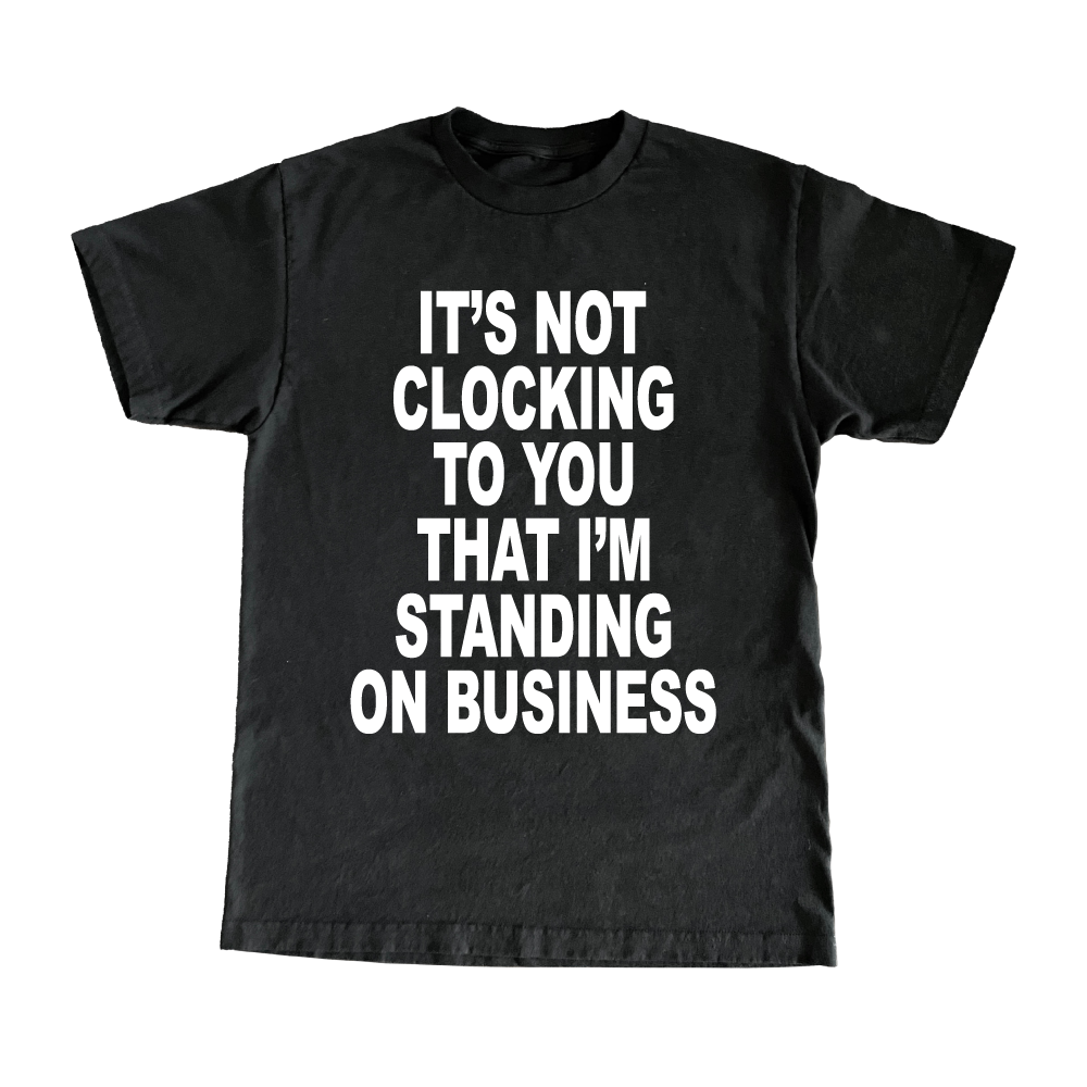 It's Not Clocking To You That I'm Standing On Business T-Shirt