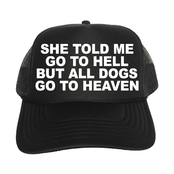 She Told Me Go To Hell, But All Dogs Go To Heaven Trucker Hat