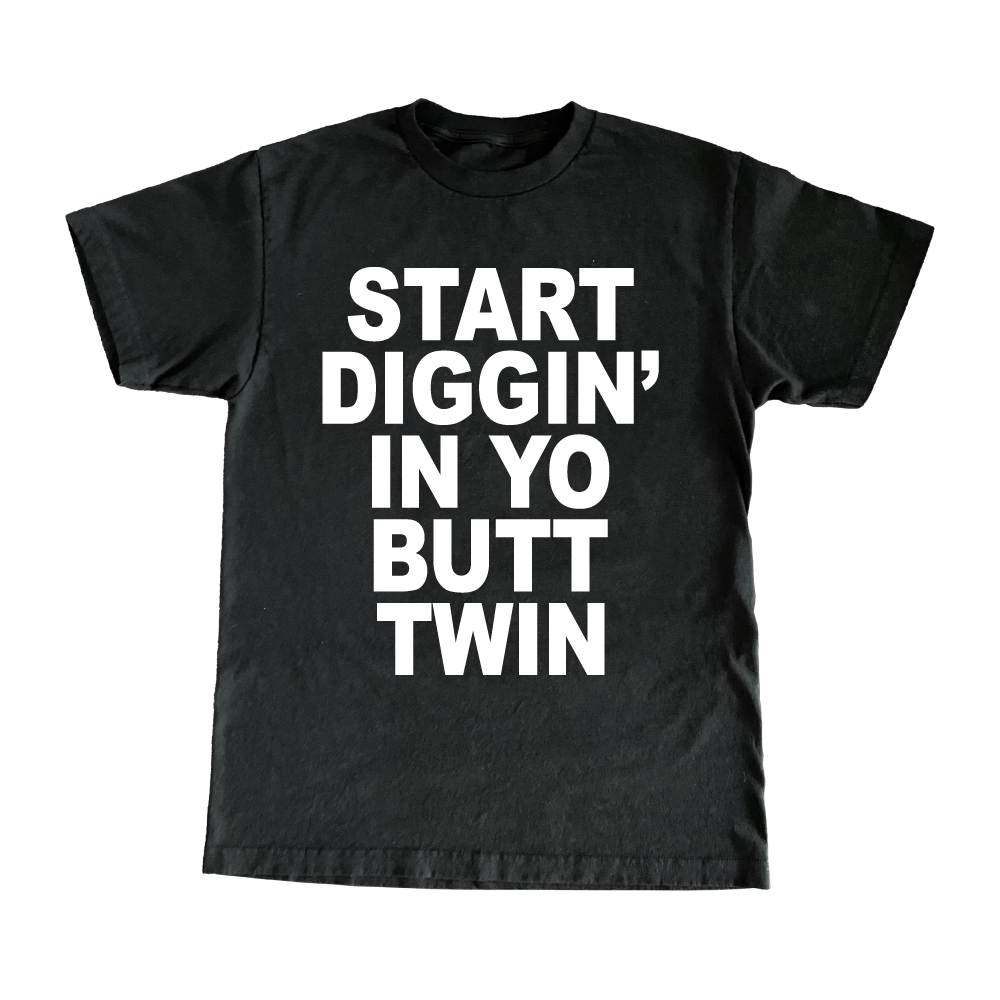 Start Diggin' In Yo Butt, Twin T-Shirt
