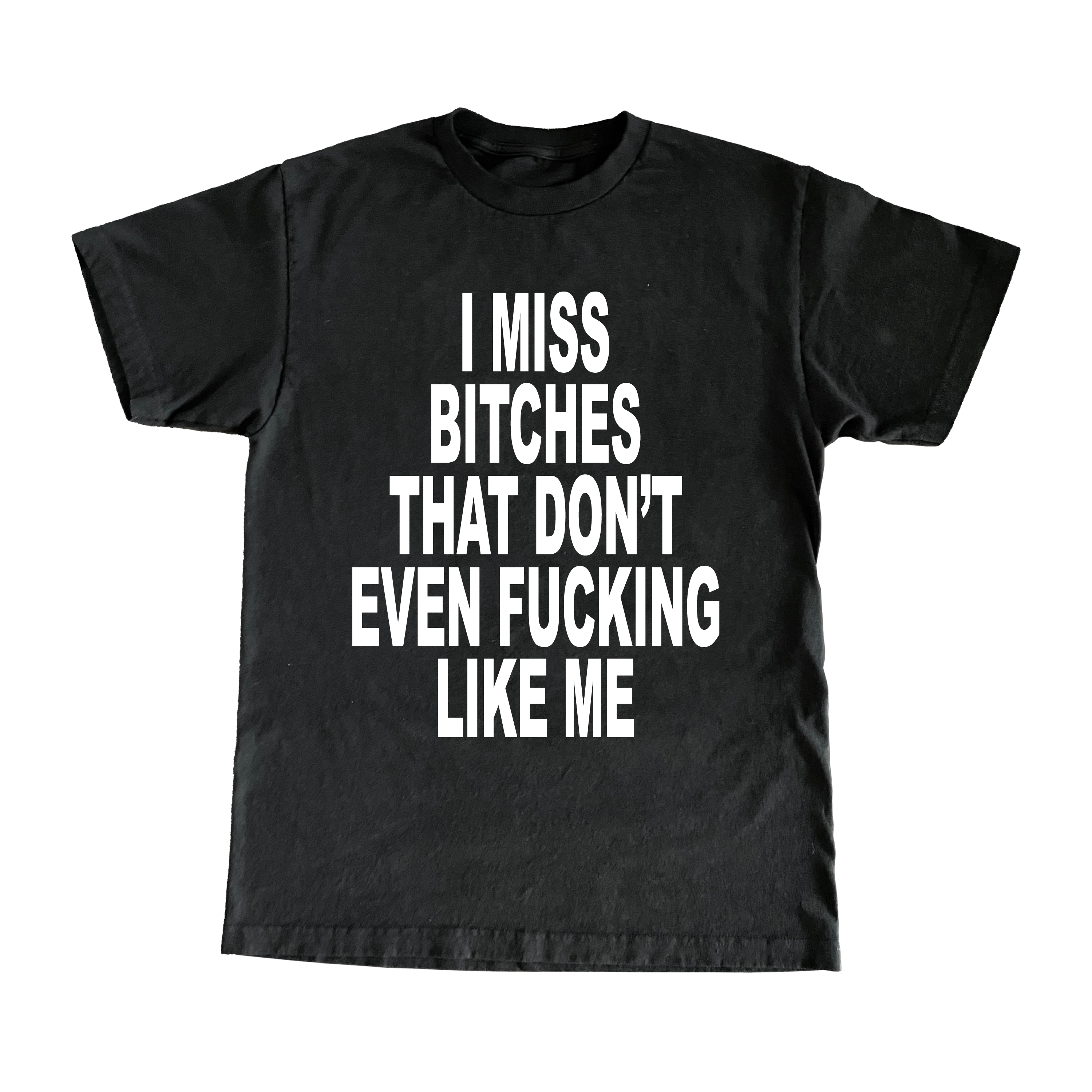 I Miss Bitches That Don't Even Fucking Like Me T-Shirt