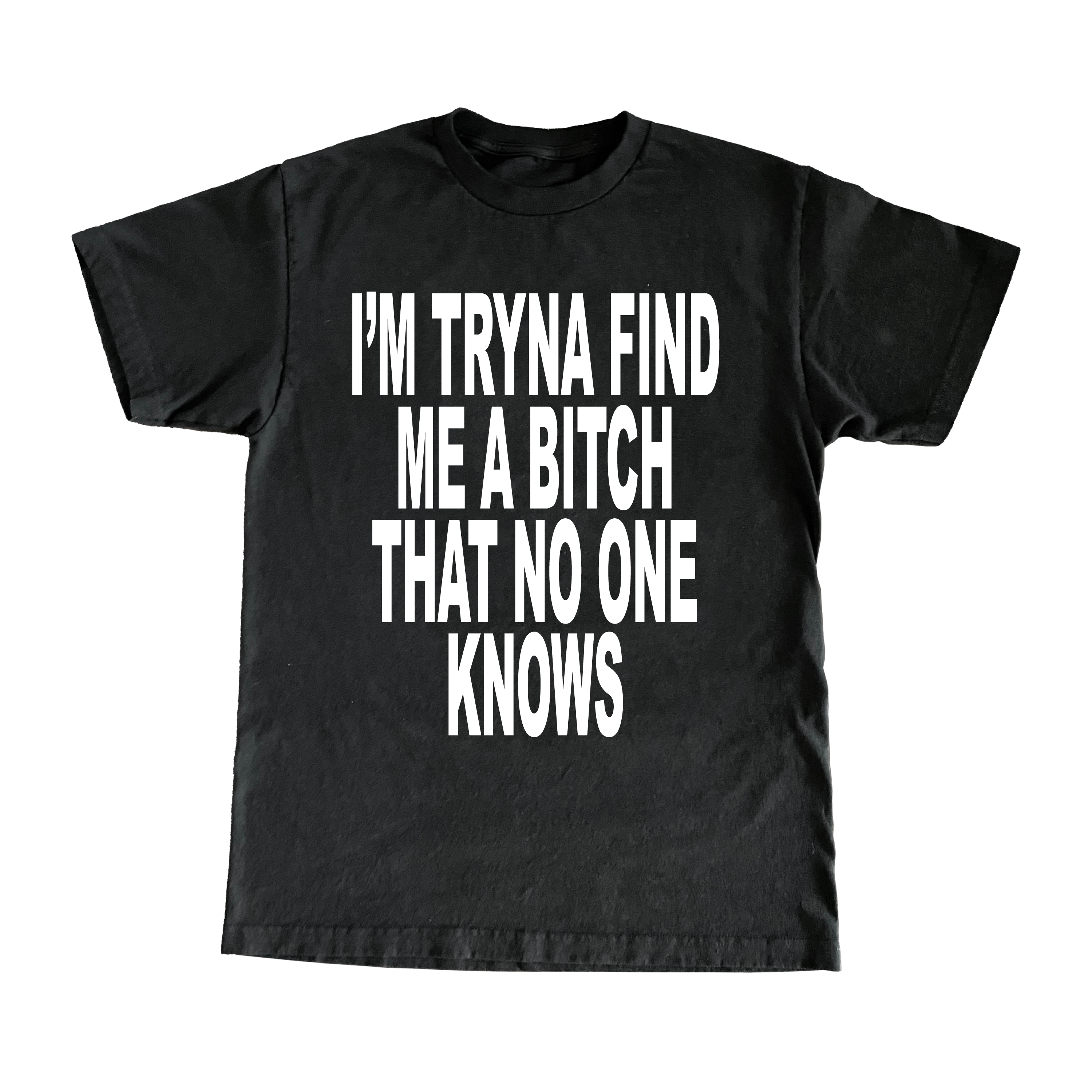 I’m Tryna Find Me A Bitch That No One Knows T-Shirt